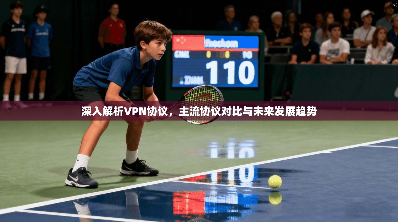 深入解析VPN协议，主流协议对比与未来发展趋势