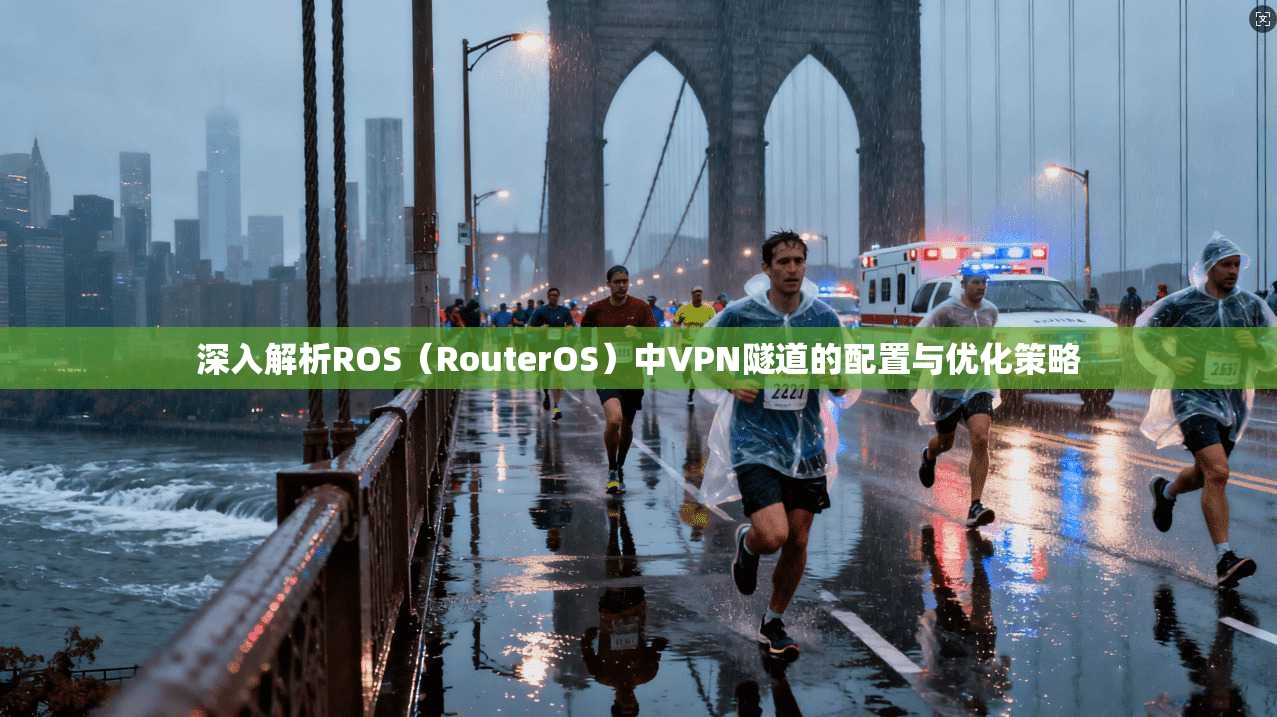 深入解析ROS（RouterOS）中VPN隧道的配置与优化策略