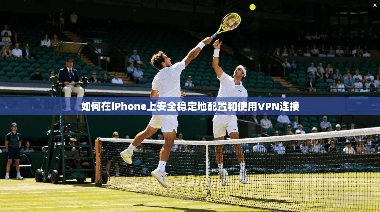如何在iPhone上安全稳定地配置和使用VPN连接