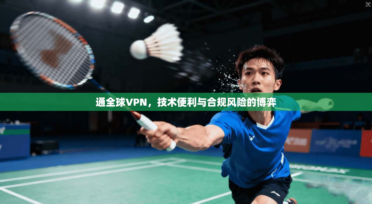 通全球VPN，技术便利与合规风险的博弈