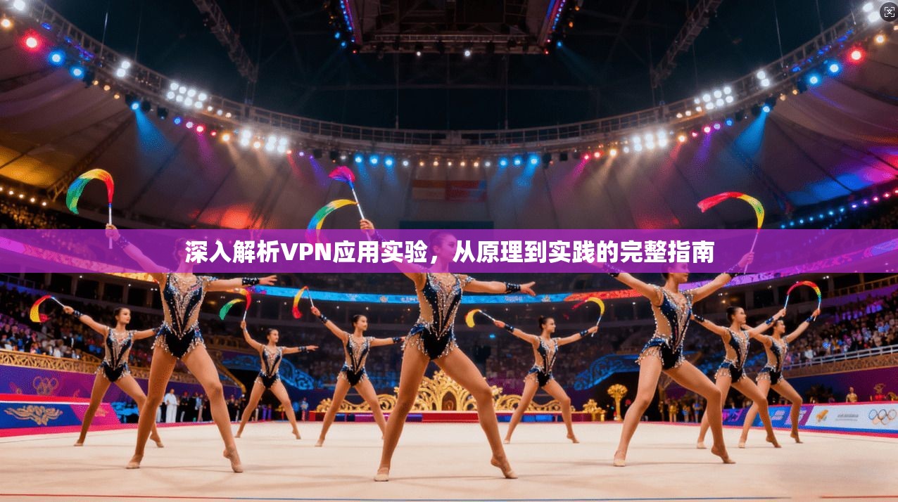 深入解析VPN应用实验,从原理到实践的完整指南 深入解析VPN应用实验,从原理到实践的完整指南