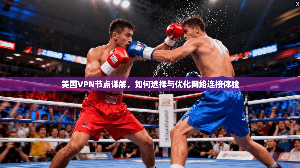 美国VPN节点详解,如何选择与优化网络连接体验 美国VPN节点详解,如何选择与优化网络连接体验