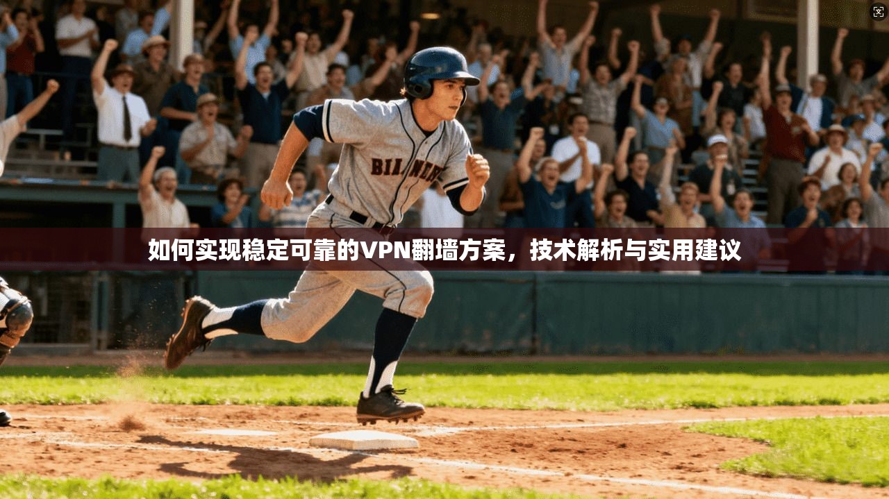 如何实现稳定可靠的VPN翻墙方案，技术解析与实用建议