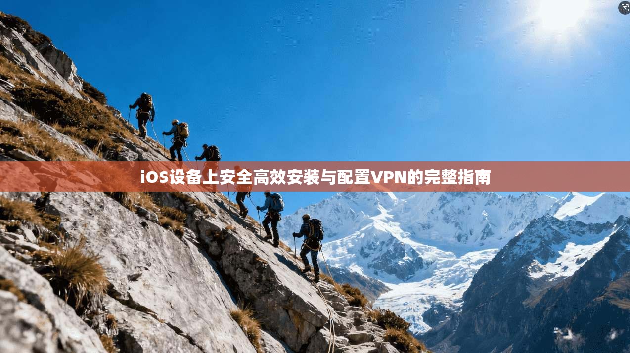 iOS设备上安全高效安装与配置VPN的完整指南
