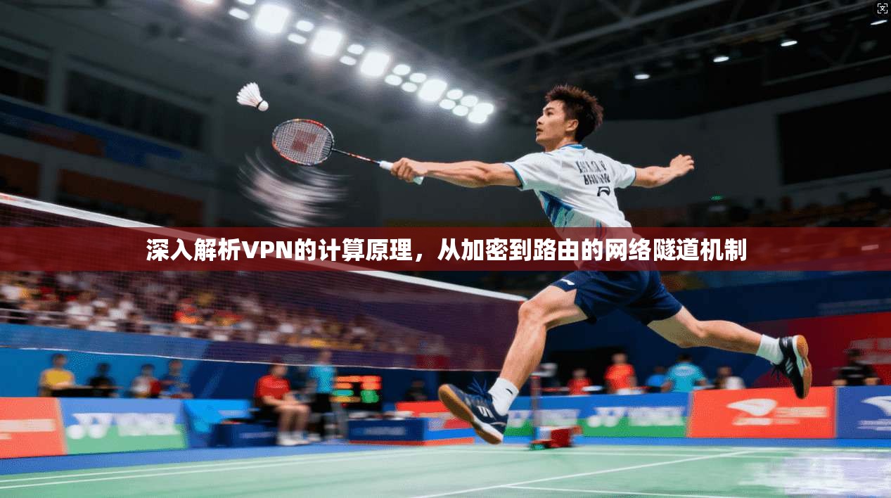 深入解析VPN的计算原理，从加密到路由的网络隧道机制