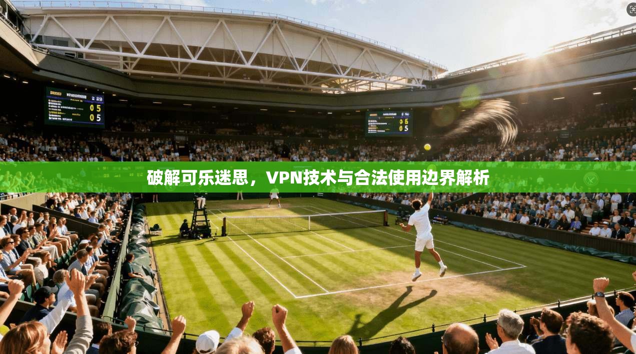 破解可乐迷思，VPN技术与合法使用边界解析