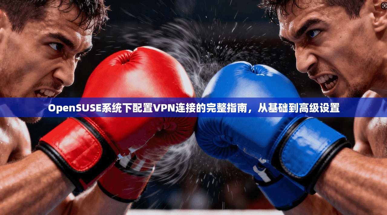 OpenSUSE系统下配置VPN连接的完整指南，从基础到高级设置