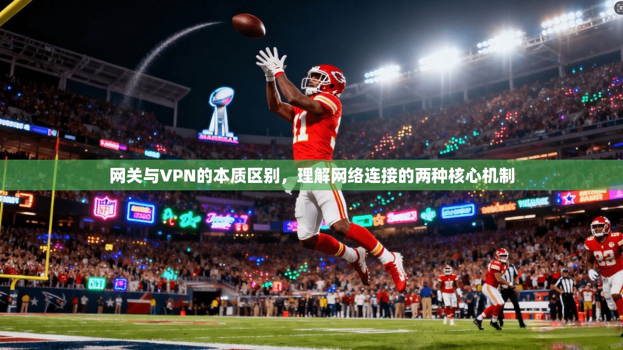 网关与VPN的本质区别，理解网络连接的两种核心机制