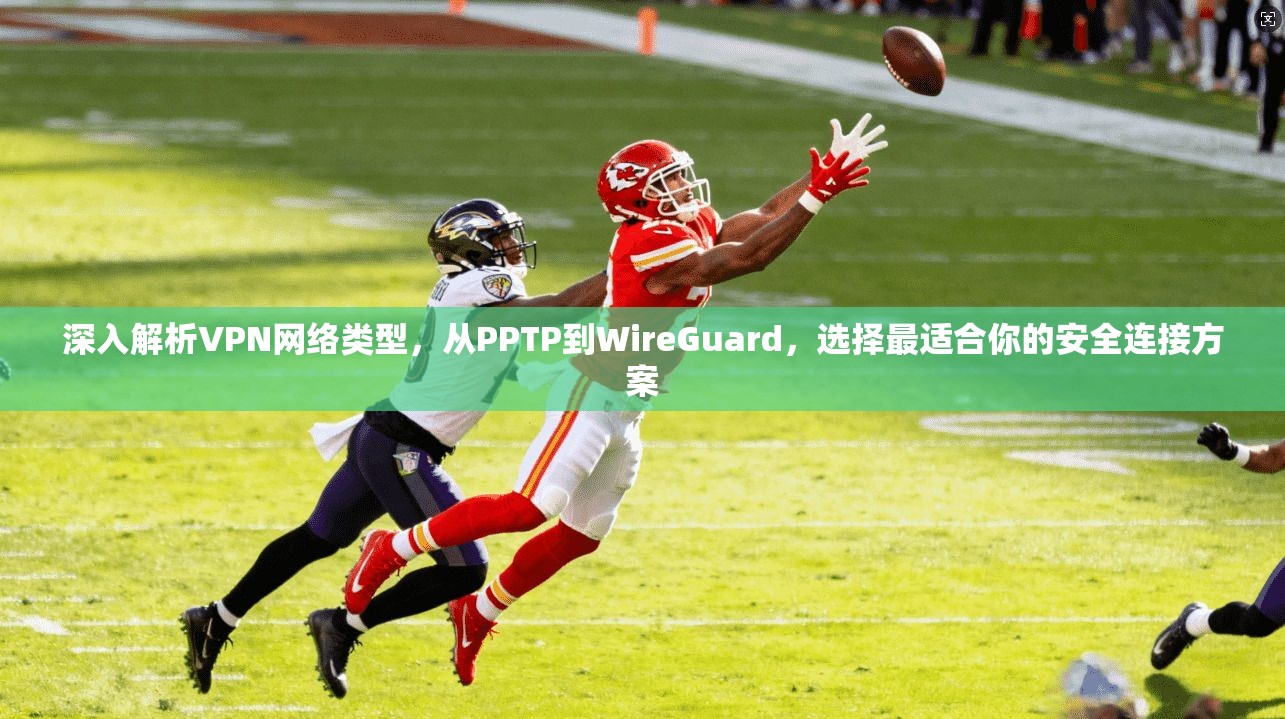 深入解析VPN网络类型，从PPTP到WireGuard，选择最适合你的安全连接方案