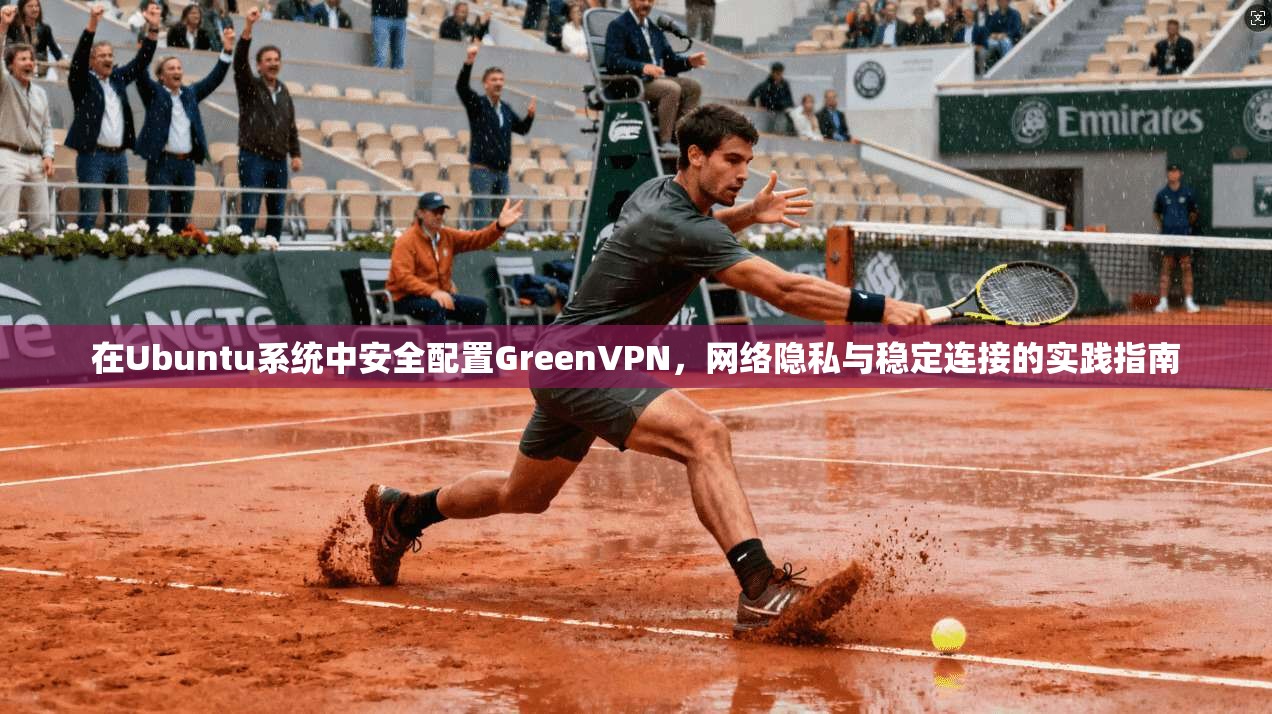 在Ubuntu系统中安全配置GreenVPN,网络隐私与稳定连接的实践指南 在Ubuntu系统中安全配置GreenVPN,网络隐私与稳定连接的实践指南
