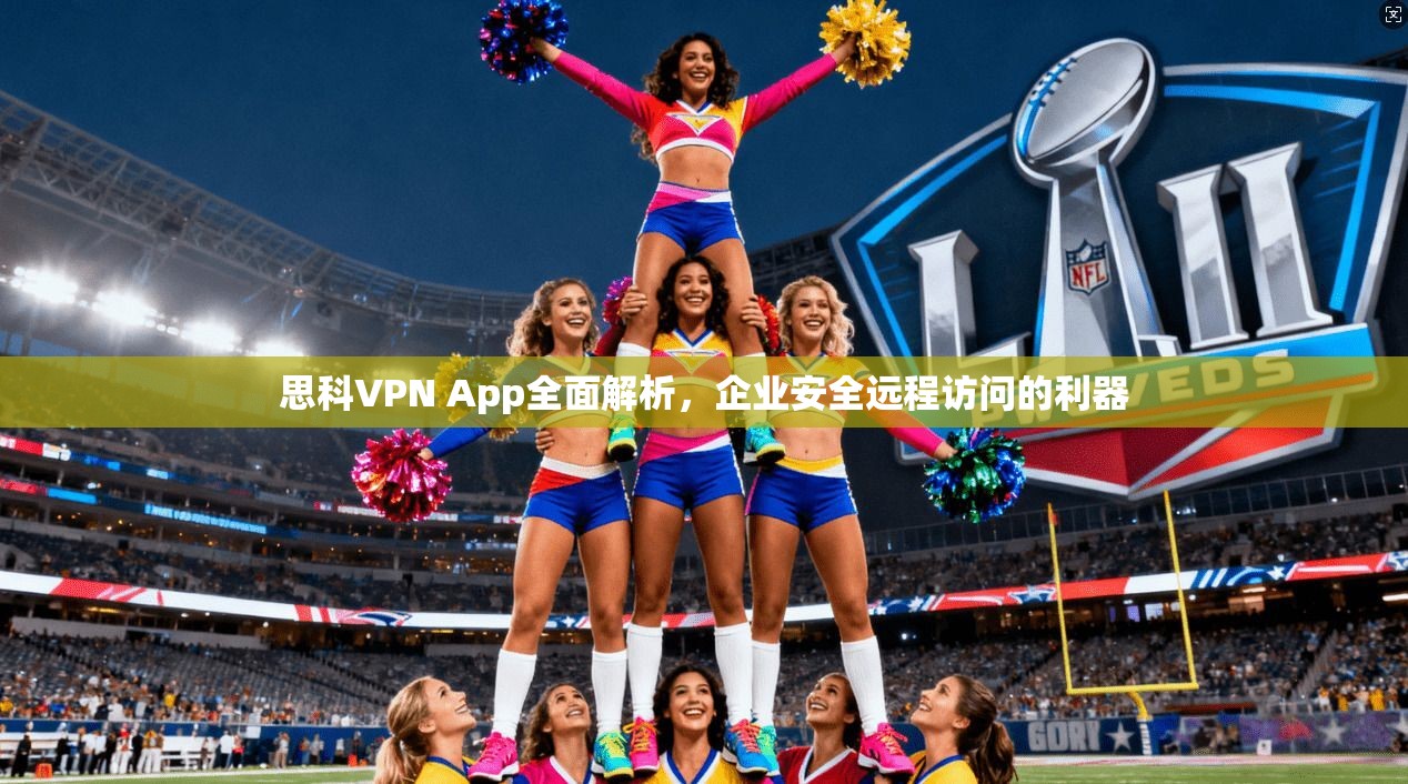 思科VPN App全面解析，企业安全远程访问的利器