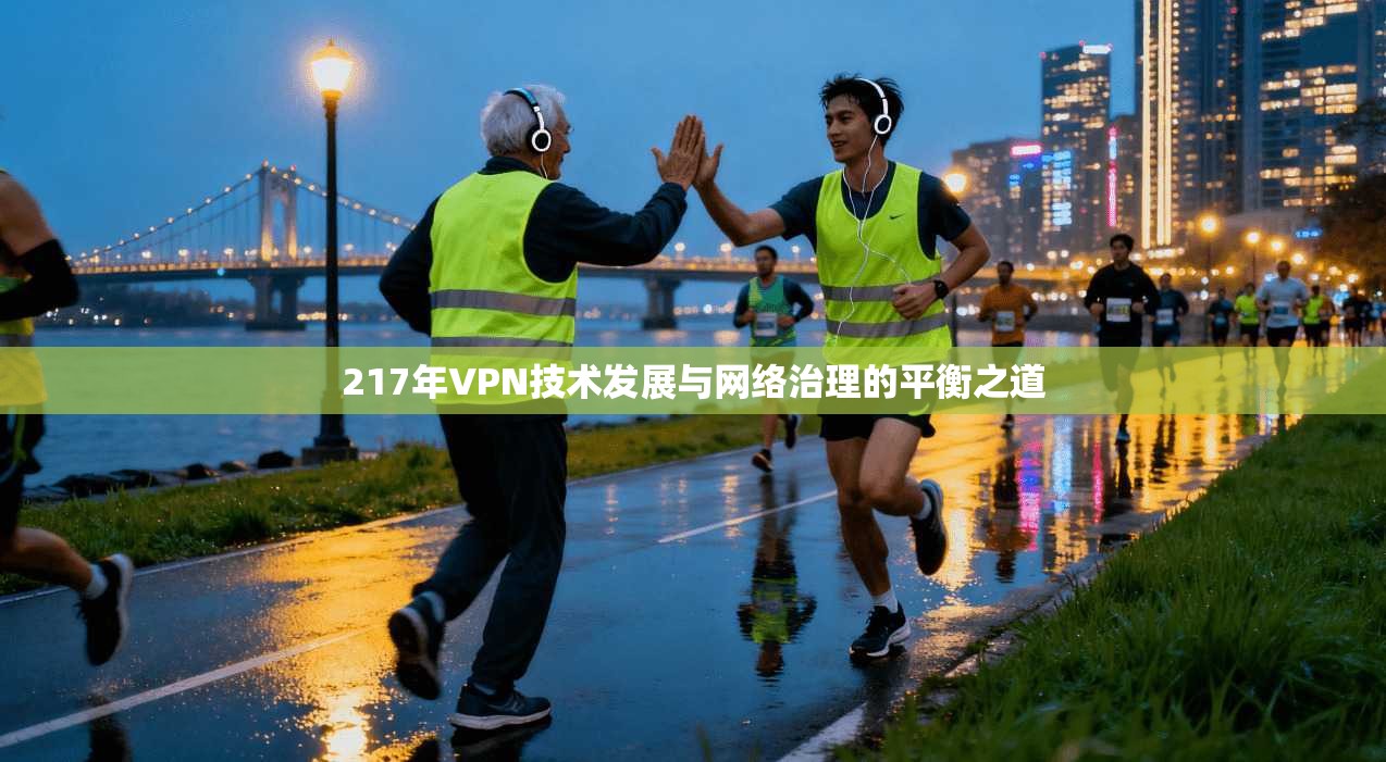 217年VPN技术发展与网络治理的平衡之道