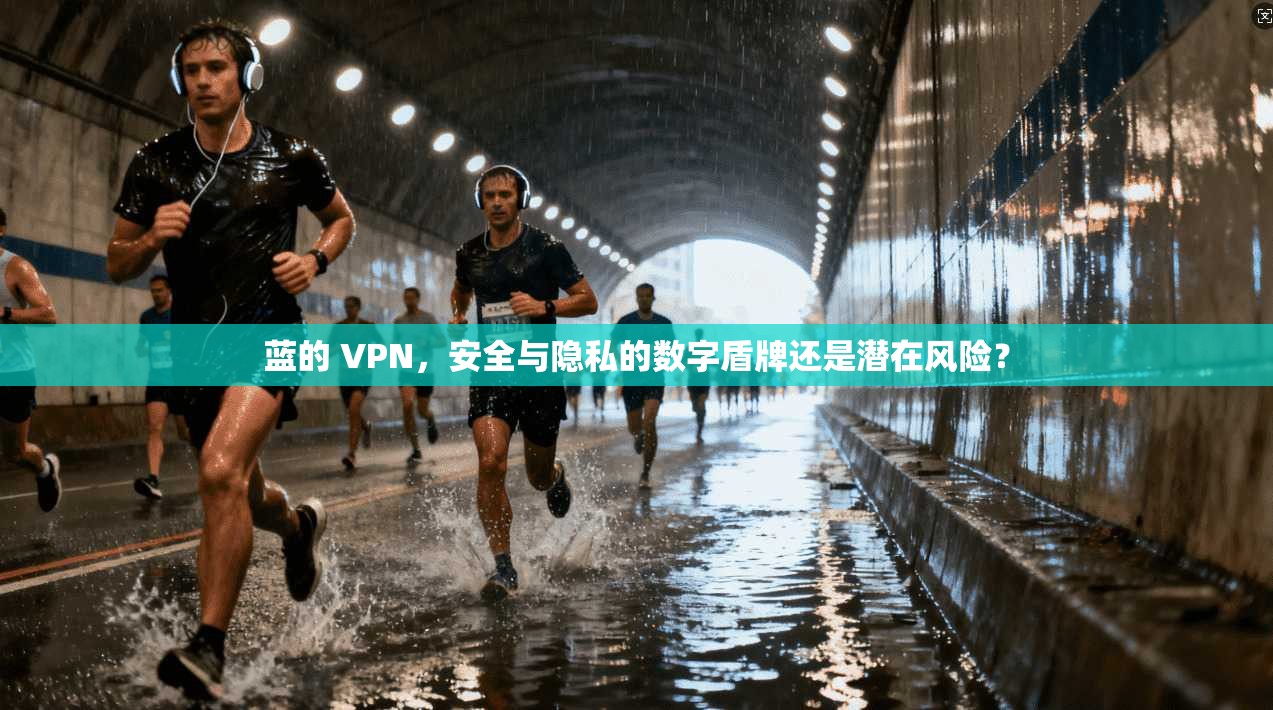蓝的 VPN，安全与隐私的数字盾牌还是潜在风险？