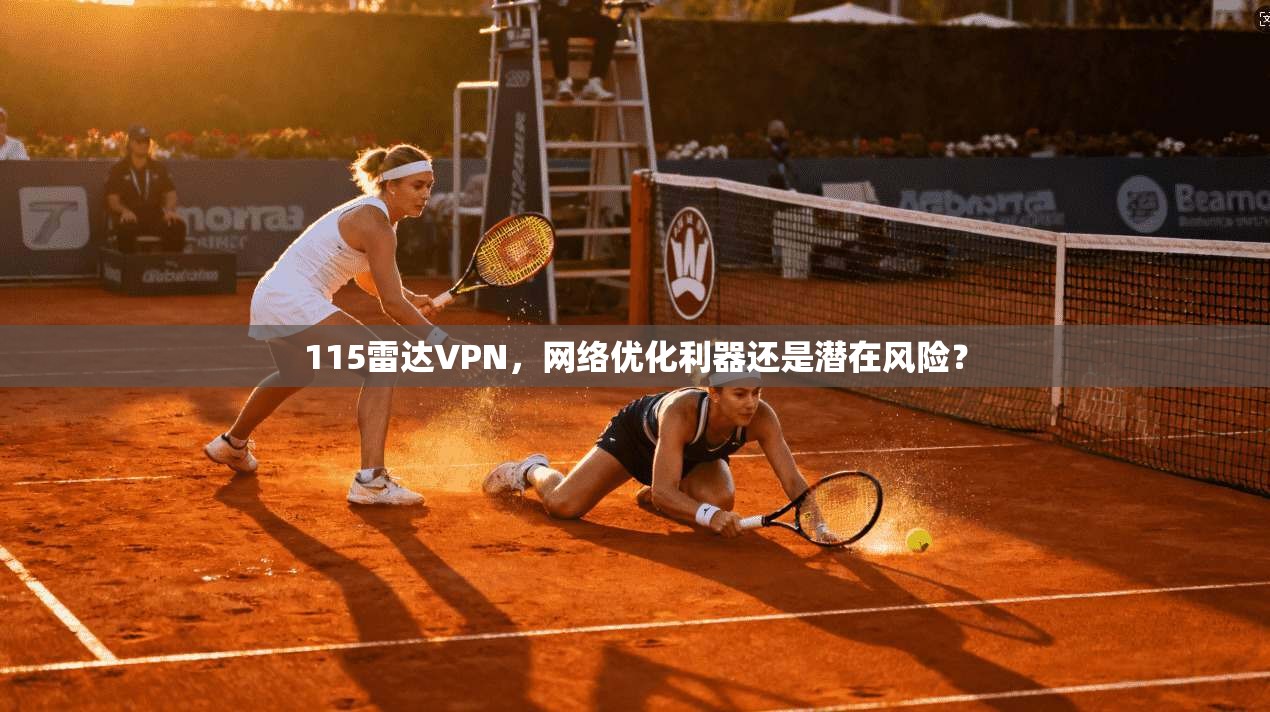 115雷达VPN，网络优化利器还是潜在风险？