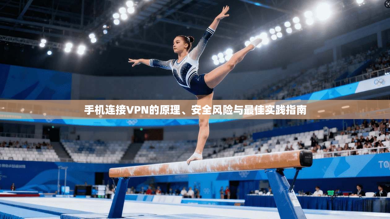 手机连接VPN的原理、安全风险与最佳实践指南