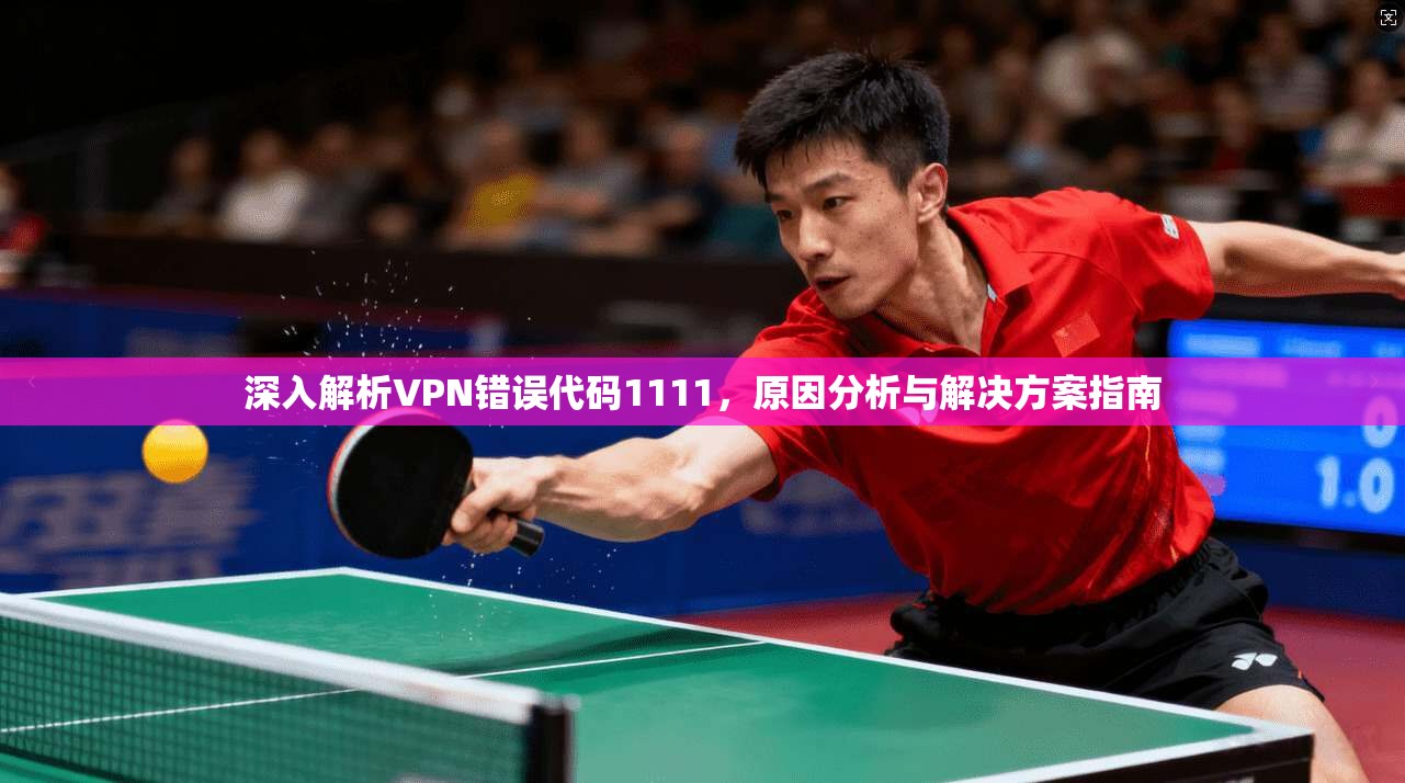 深入解析VPN错误代码1111，原因分析与解决方案指南