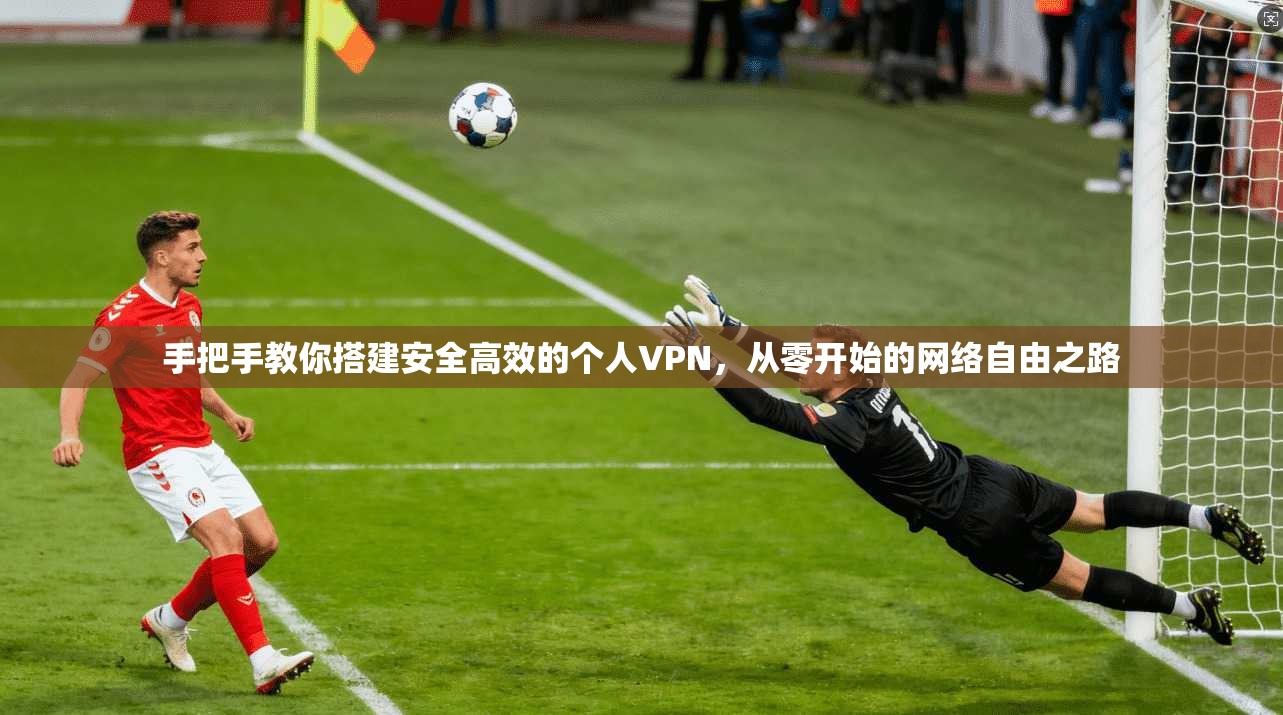 手把手教你搭建安全高效的个人VPN，从零开始的网络自由之路