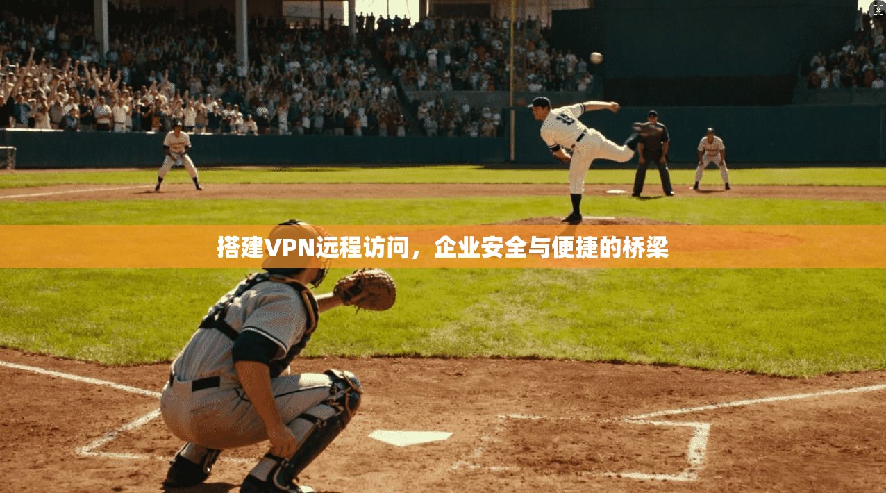 搭建VPN远程访问，企业安全与便捷的桥梁