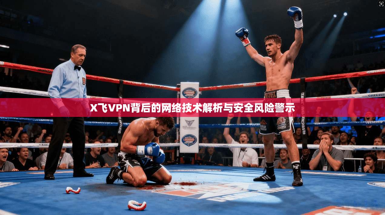 X飞VPN背后的网络技术解析与安全风险警示