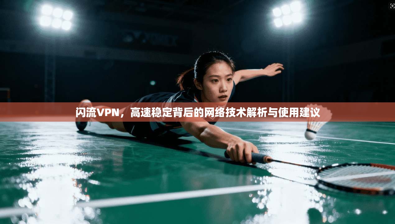 闪流VPN，高速稳定背后的网络技术解析与使用建议