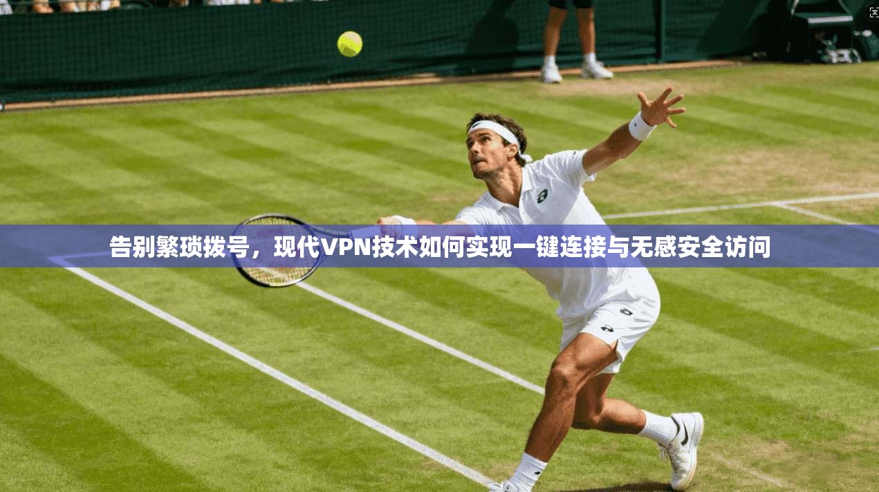 告别繁琐拨号，现代VPN技术如何实现一键连接与无感安全访问