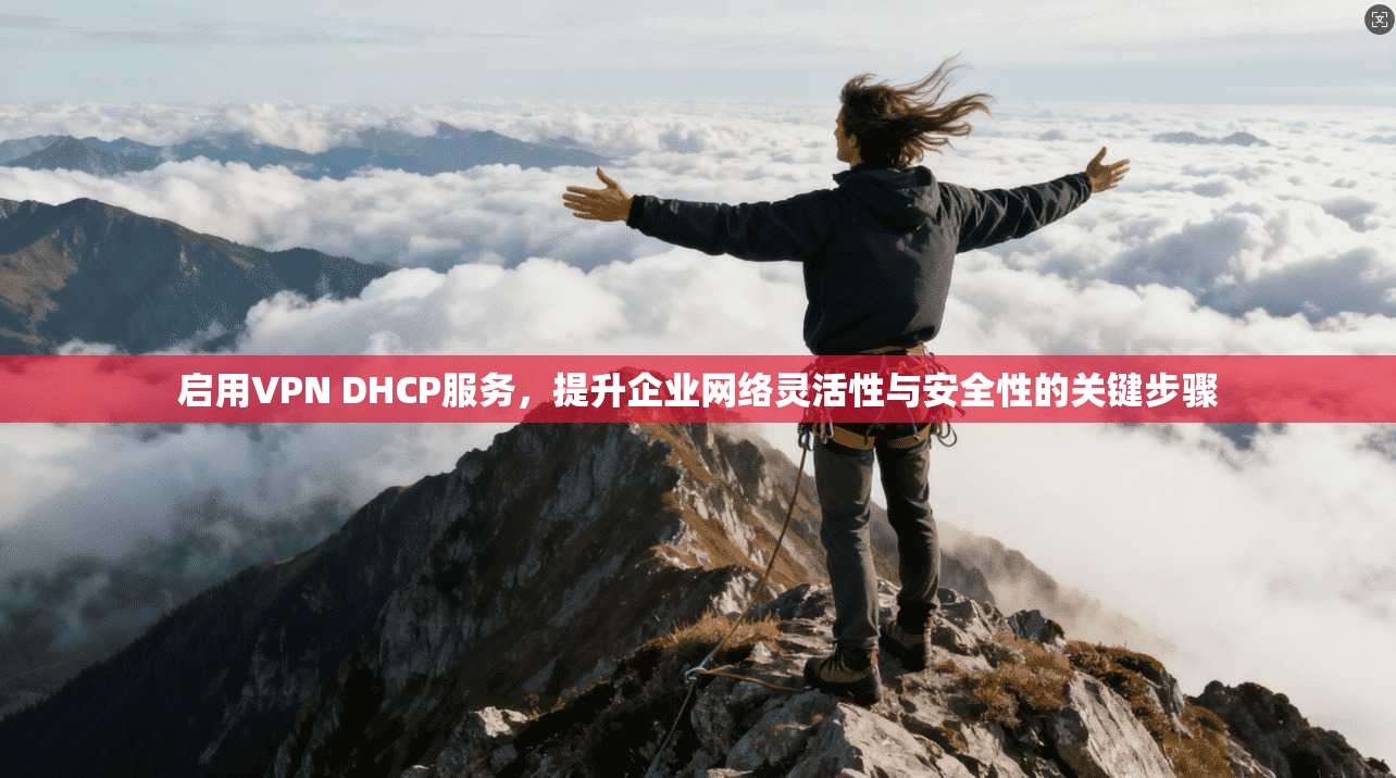 启用VPN DHCP服务，提升企业网络灵活性与安全性的关键步骤