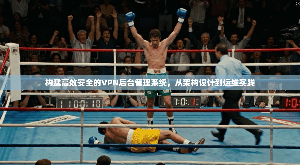构建高效安全的VPN后台管理系统，从架构设计到运维实践