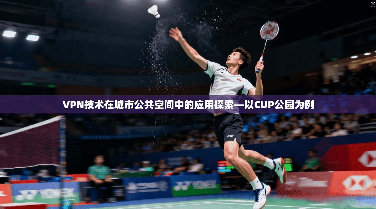 VPN技术在城市公共空间中的应用探索—以CUP公园为例