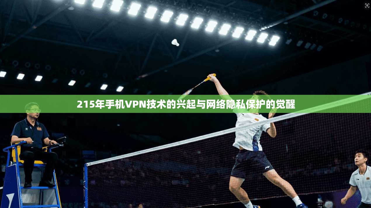 215年手机VPN技术的兴起与网络隐私保护的觉醒