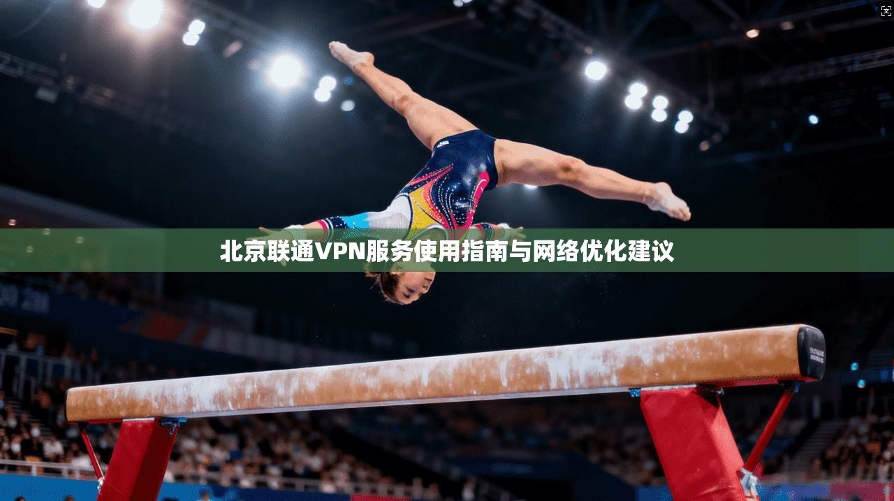 北京联通VPN服务使用指南与网络优化建议