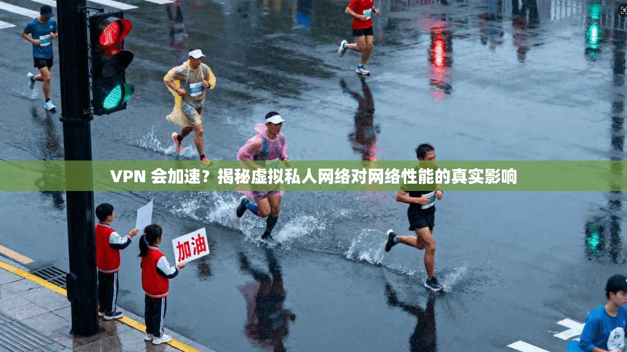 VPN 会加速？揭秘虚拟私人网络对网络性能的真实影响