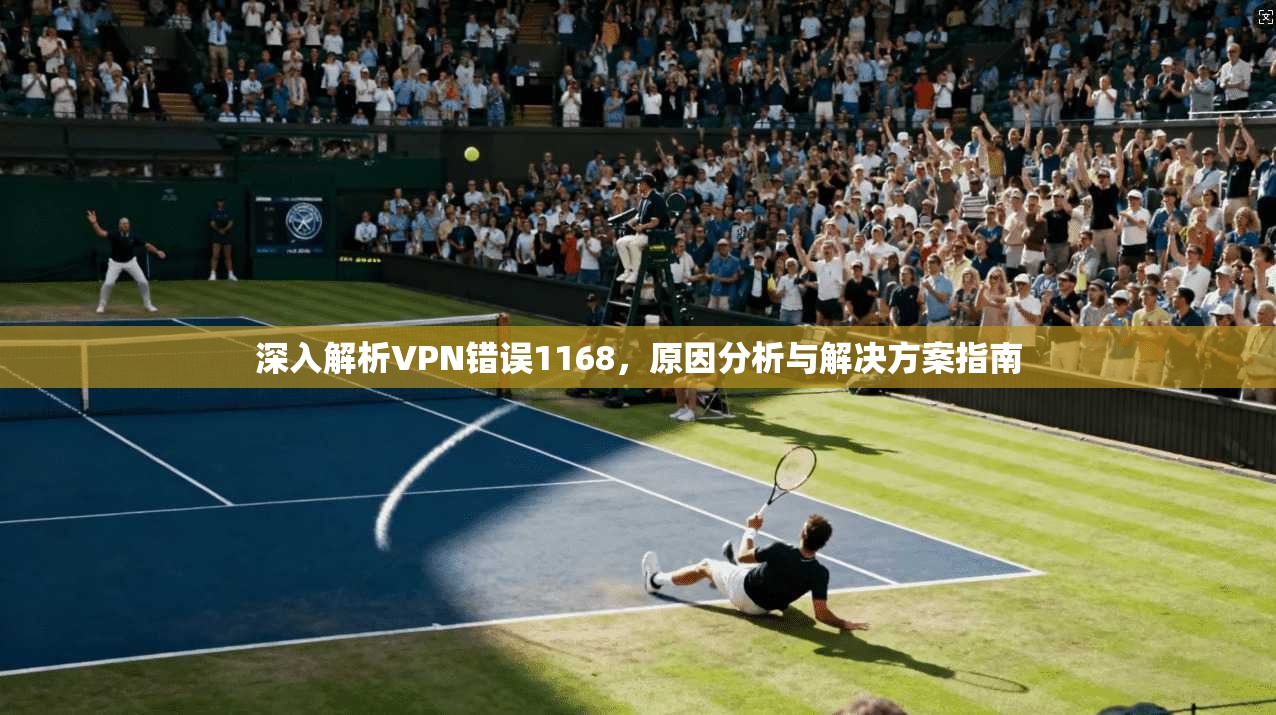 深入解析VPN错误1168，原因分析与解决方案指南