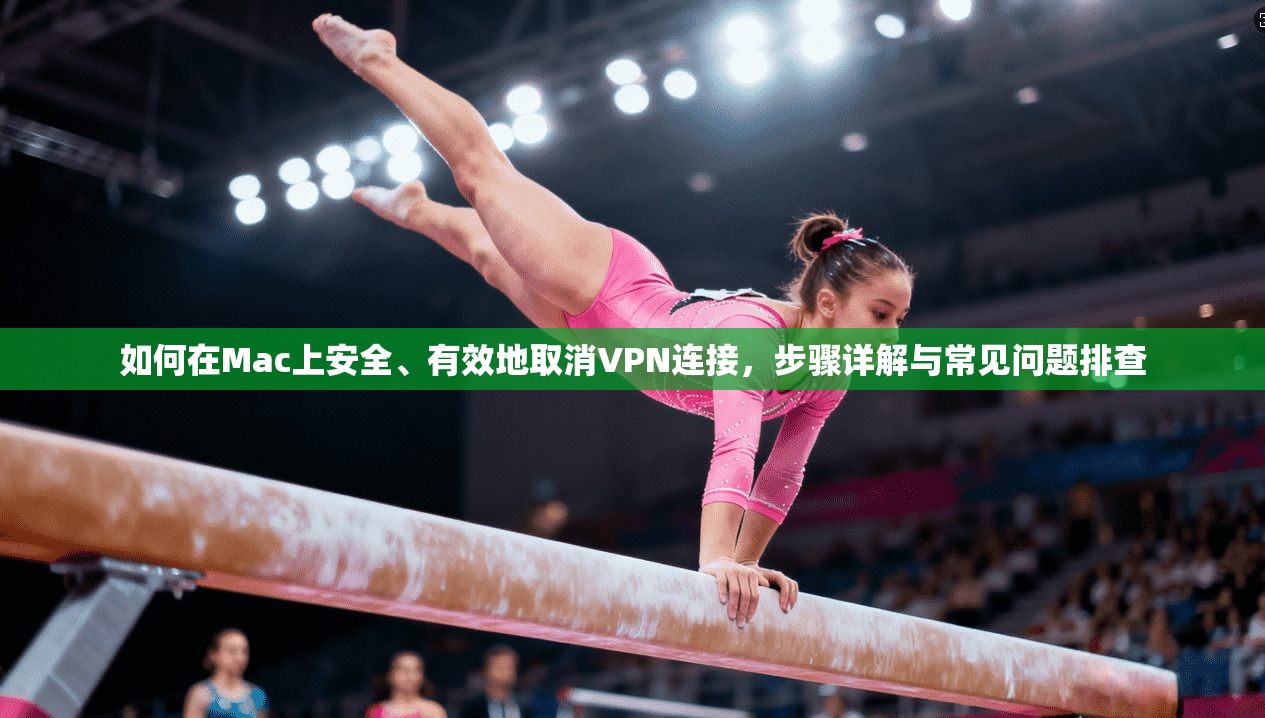 如何在Mac上安全、有效地取消VPN连接，步骤详解与常见问题排查