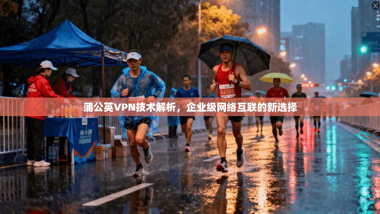 蒲公英VPN技术解析，企业级网络互联的新选择
