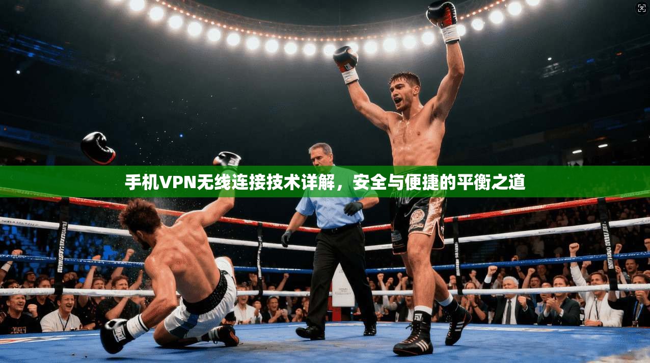 手机VPN无线连接技术详解，安全与便捷的平衡之道