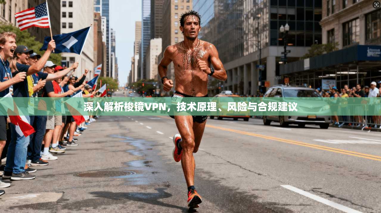 深入解析梭镜VPN，技术原理、风险与合规建议