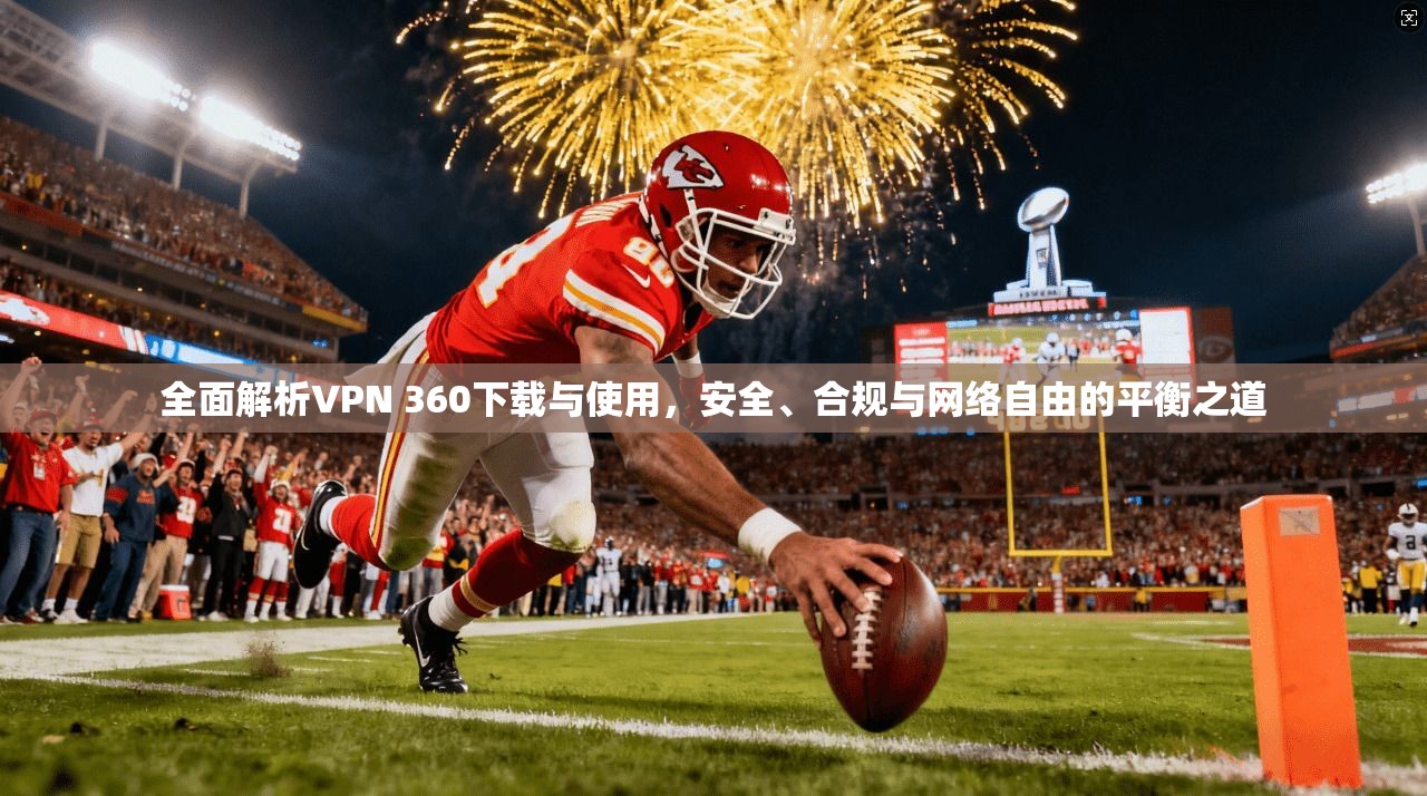 全面解析VPN 360下载与使用，安全、合规与网络自由的平衡之道