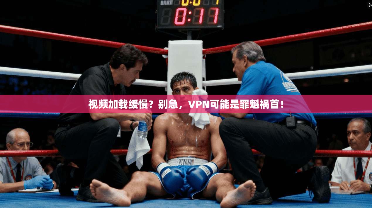 视频加载缓慢？别急，VPN可能是罪魁祸首！