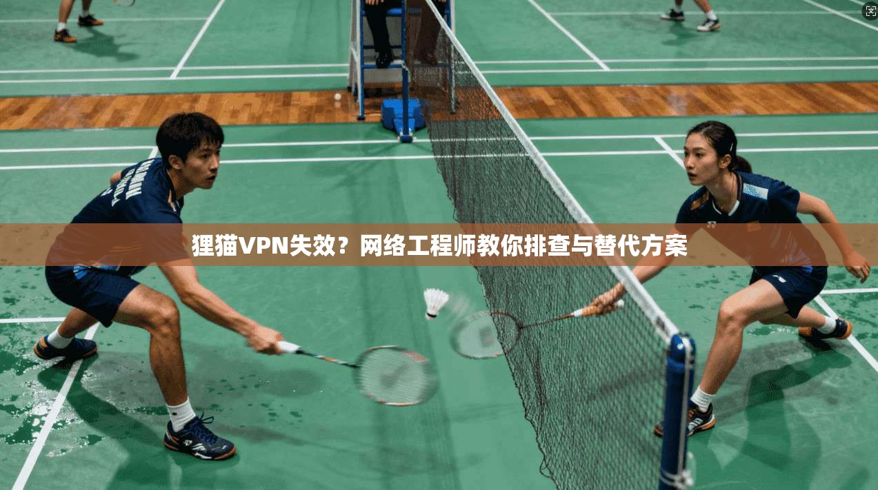 狸猫VPN失效？网络工程师教你排查与替代方案