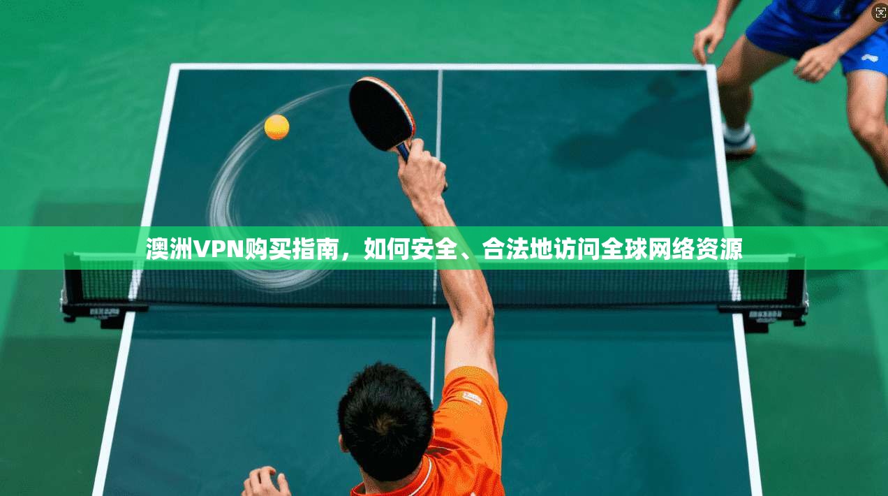 澳洲VPN购买指南，如何安全、合法地访问全球网络资源