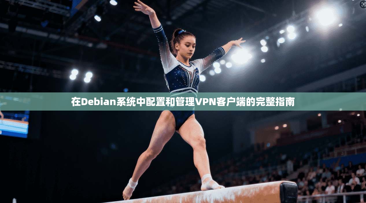 在Debian系统中配置和管理VPN客户端的完整指南