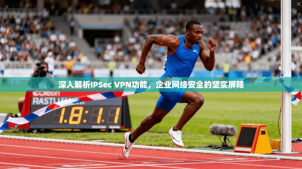 深入解析IPSec VPN功能，企业网络安全的坚实屏障