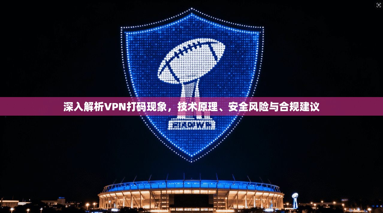 深入解析VPN打码现象，技术原理、安全风险与合规建议