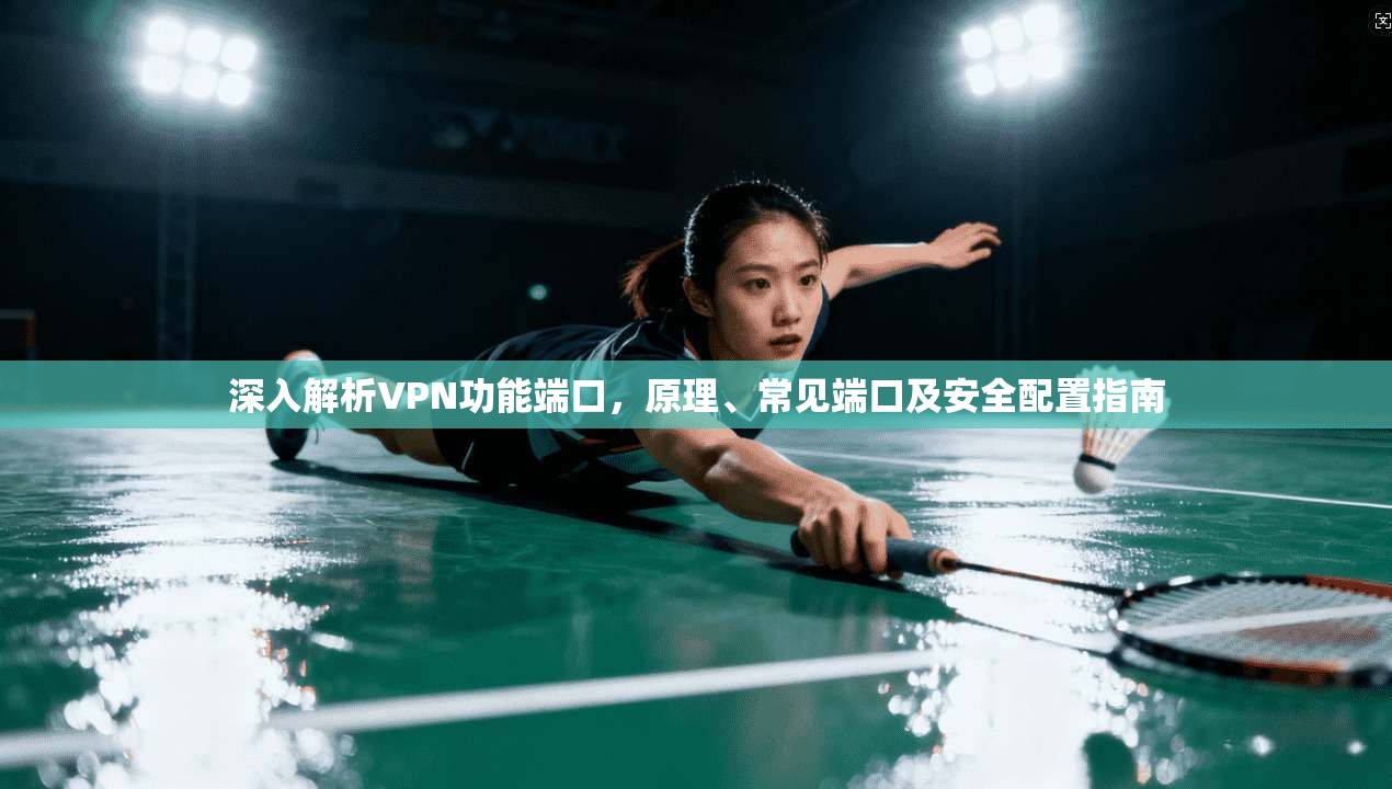 深入解析VPN功能端口，原理、常见端口及安全配置指南