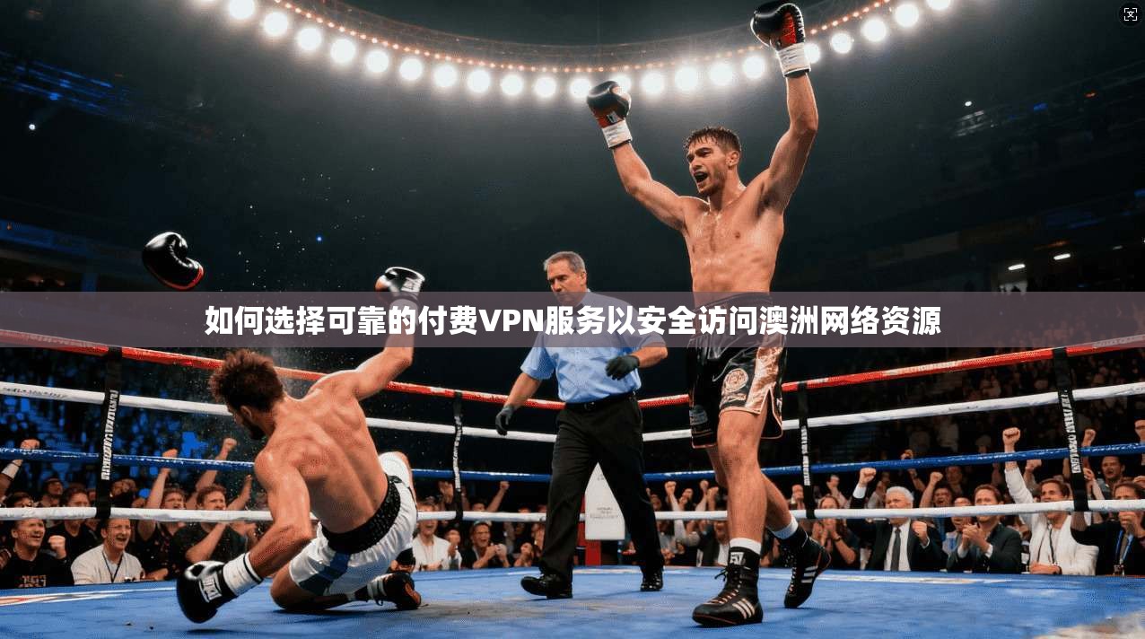 如何选择可靠的付费VPN服务以安全访问澳洲网络资源