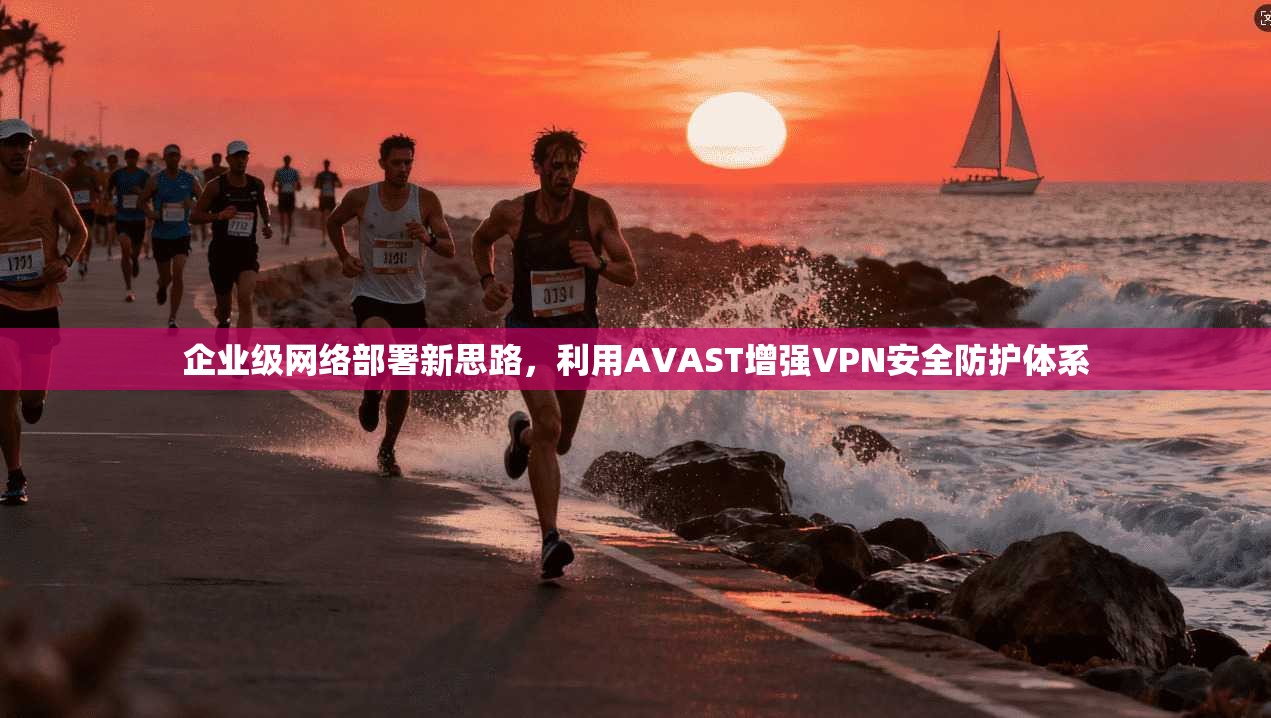 企业级网络部署新思路，利用AVAST增强VPN安全防护体系