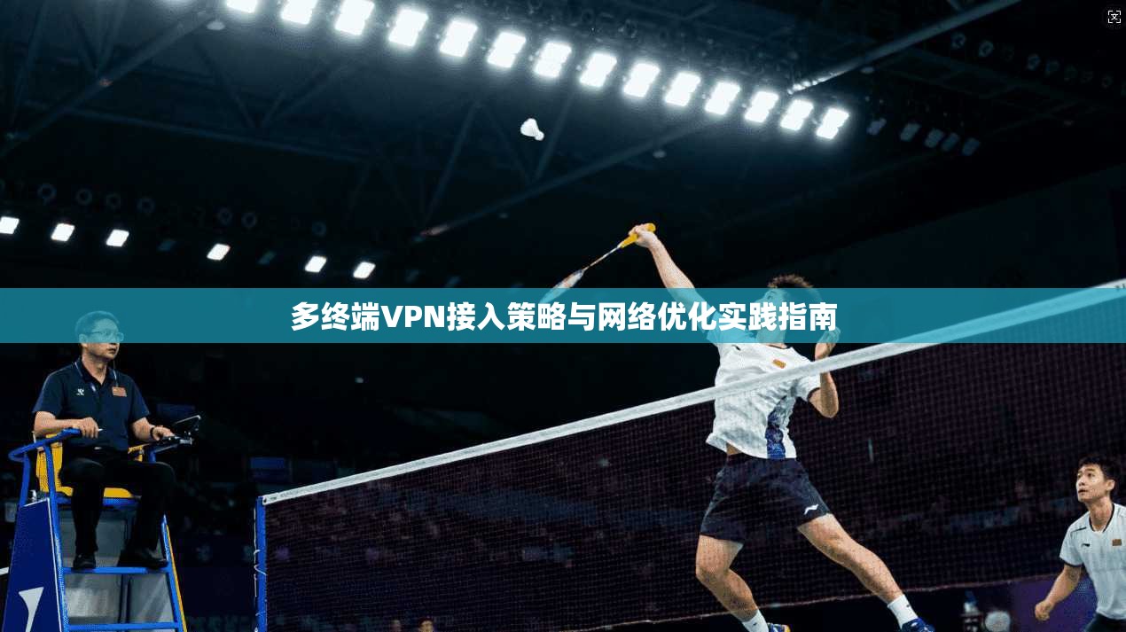 多终端VPN接入策略与网络优化实践指南