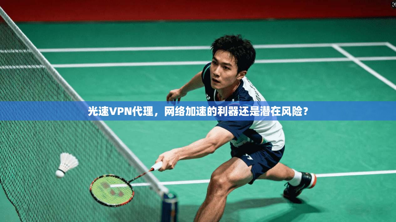 光速VPN代理，网络加速的利器还是潜在风险？