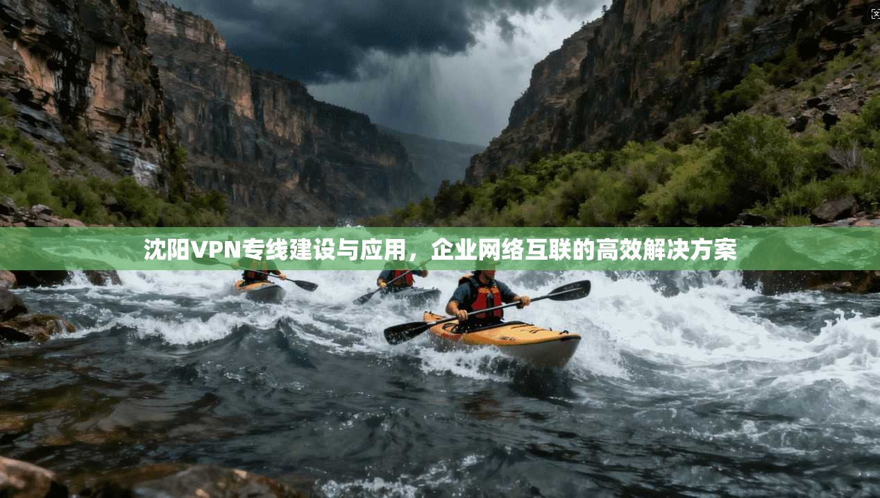 沈阳VPN专线建设与应用，企业网络互联的高效解决方案