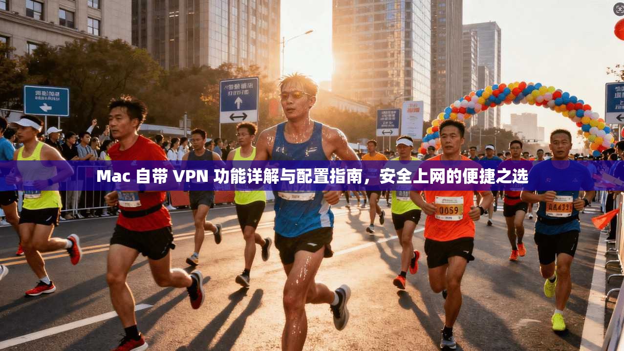 Mac 自带 VPN 功能详解与配置指南，安全上网的便捷之选